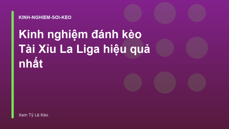 Kinh nghiệm đánh kèo Tài Xỉu La Liga hiệu quả nhất
