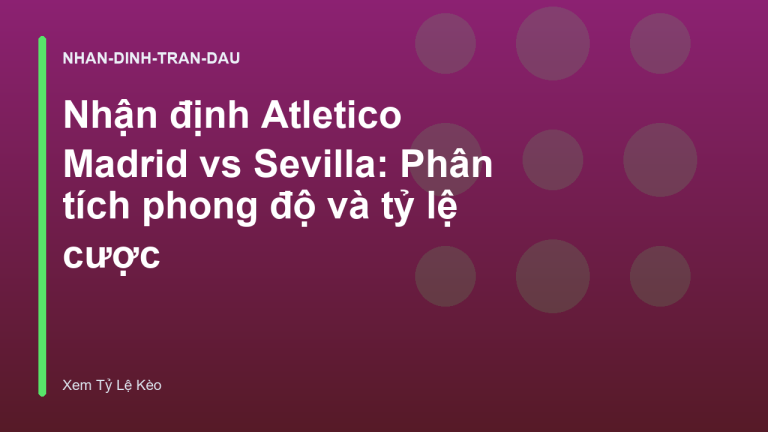 Nhận định Atletico Madrid vs Sevilla: Phân tích phong độ và tỷ lệ cược