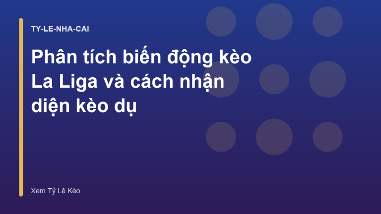 Phân tích biến động kèo La Liga và cách nhận diện kèo dụ