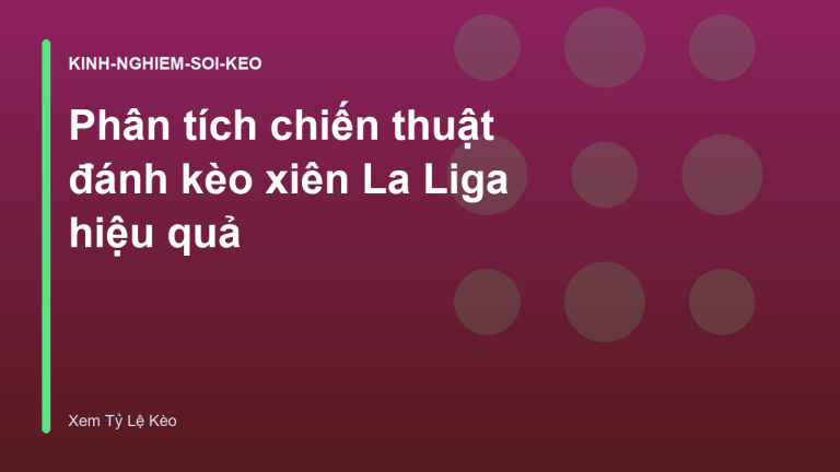 Phân tích chiến thuật đánh kèo xiên La Liga hiệu quả
