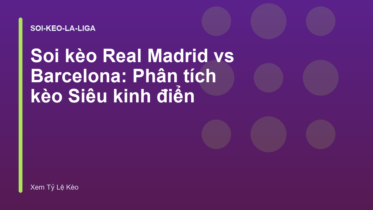 Soi kèo Real Madrid vs Barcelona: Phân tích kèo Siêu kinh điển